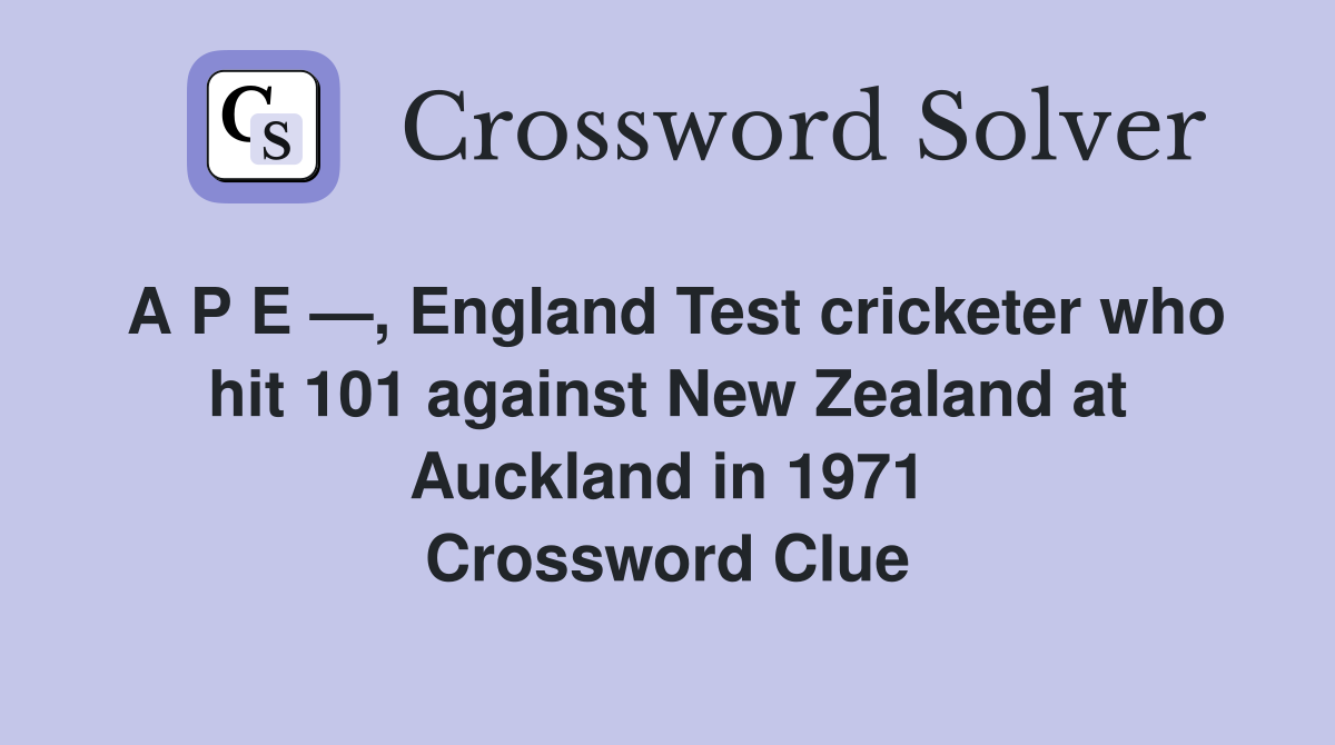 A P E —, England Test cricketer who hit 101 against New Zealand at Auckland in 1971 Crossword Clue