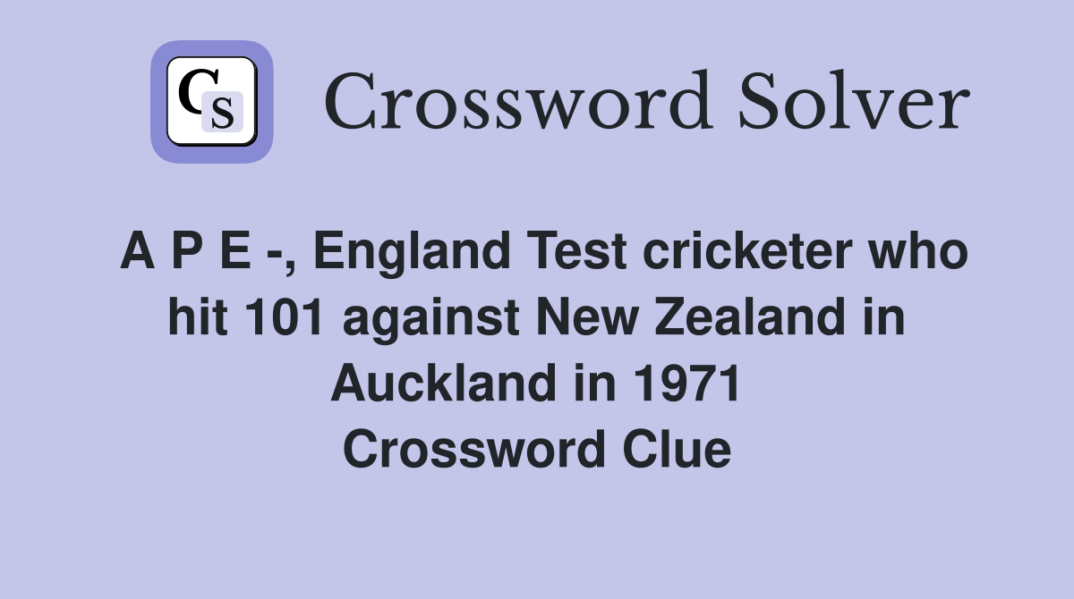 A P E -, England Test cricketer who hit 101 against New Zealand in Auckland in 1971 Crossword Clue