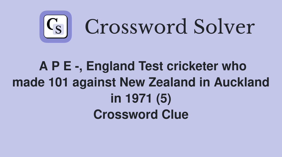 A P E -, England Test cricketer who made 101 against New Zealand in Auckland in 1971 (5) Crossword Clue