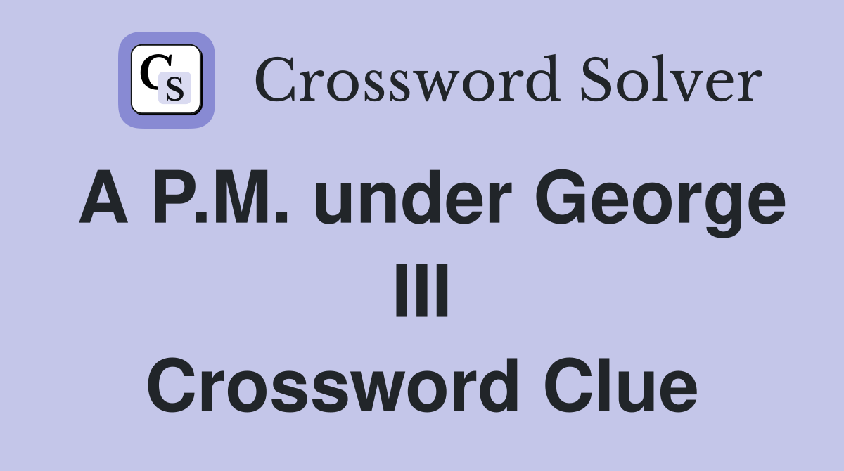 A P.M. under George III Crossword Clue