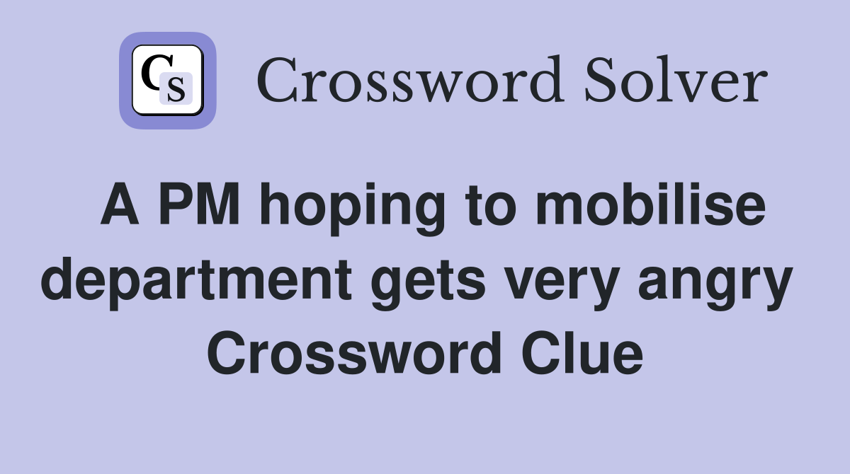 A PM hoping to mobilise department gets very angry  Crossword Clue