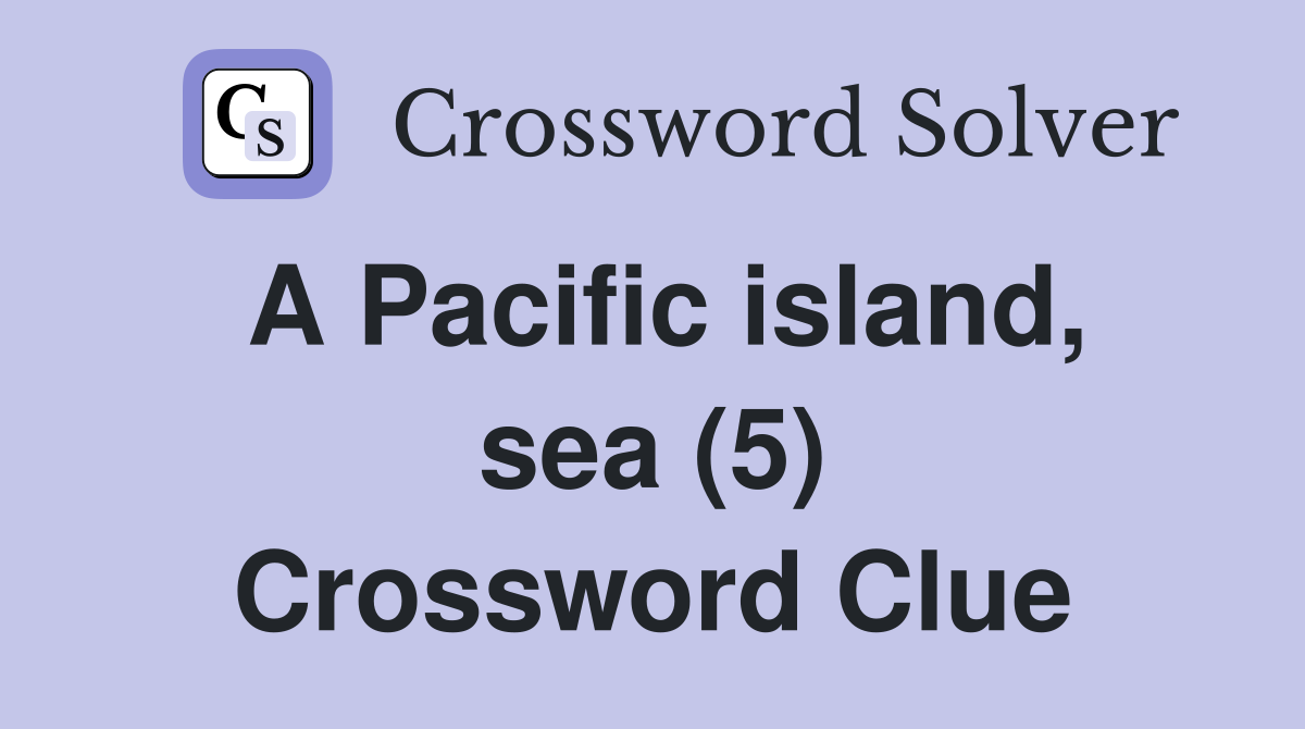 A Pacific island, sea (5) Crossword Clue
