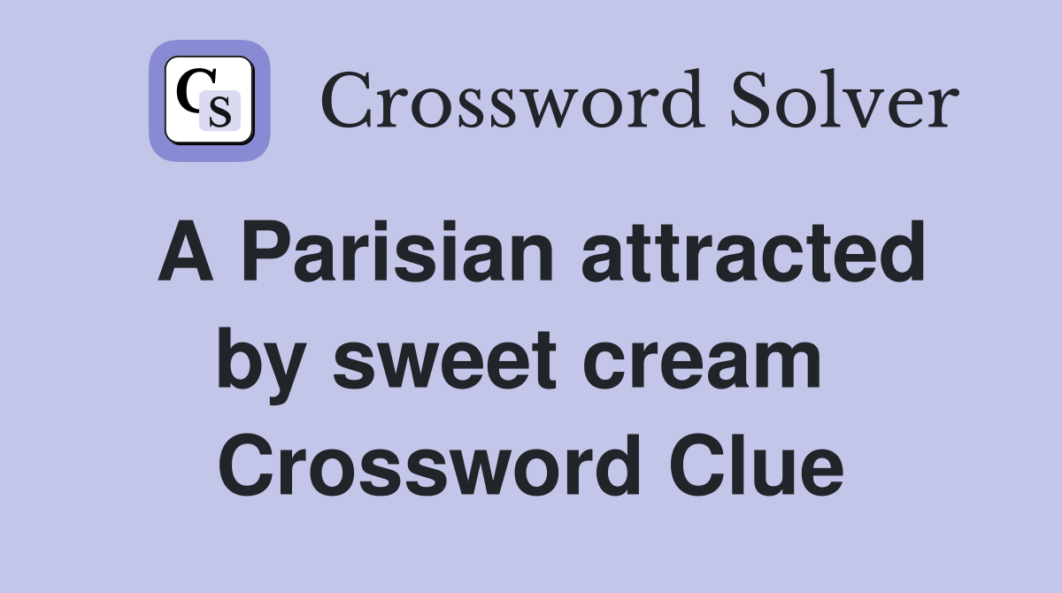 A Parisian attracted by sweet cream  Crossword Clue