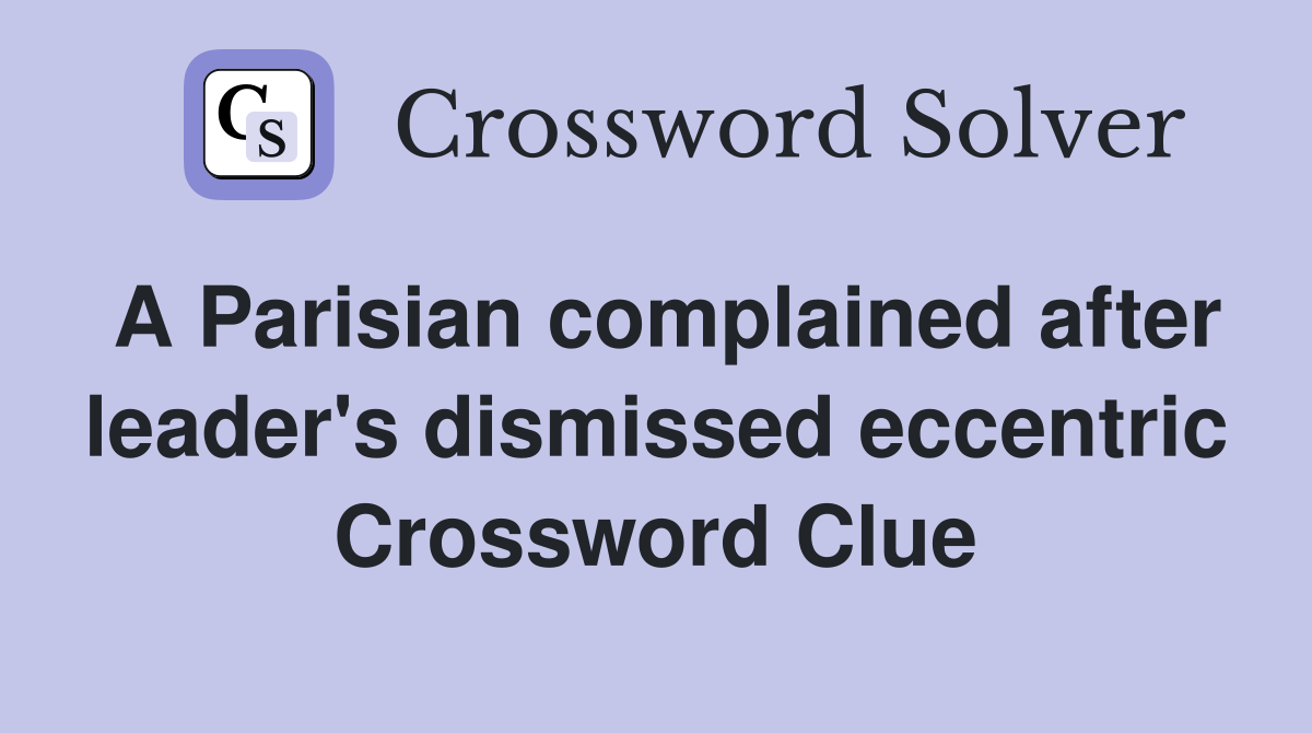 A Parisian complained after leader's dismissed eccentric Crossword Clue