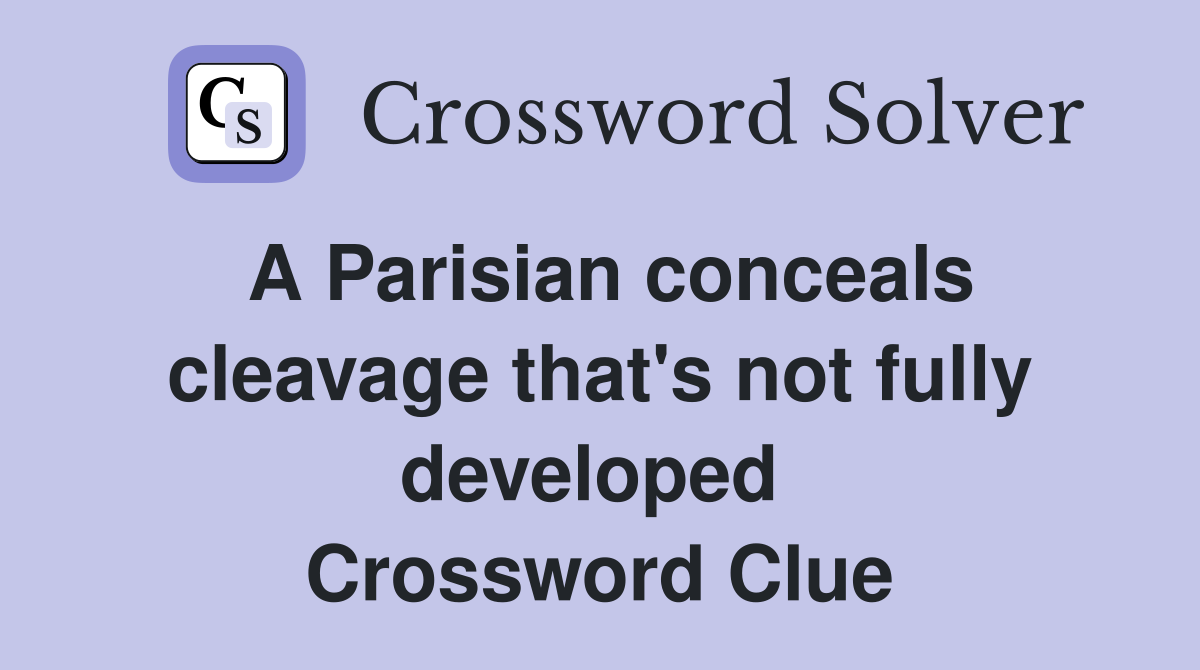 A Parisian conceals cleavage that's not fully developed  Crossword Clue