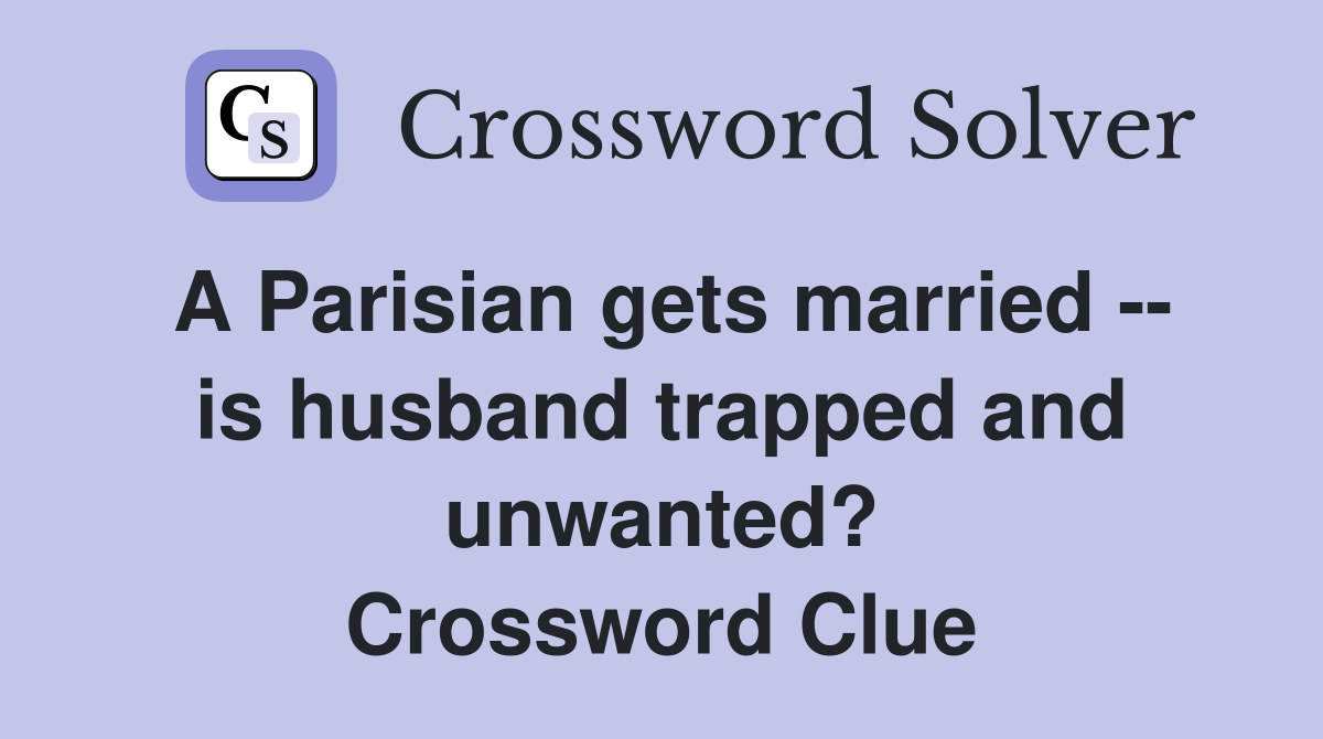 A Parisian gets married -- is husband trapped and unwanted? Crossword Clue