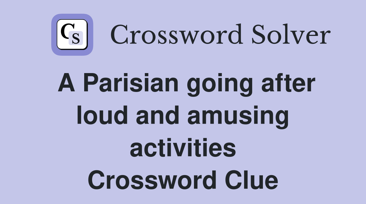 A Parisian going after loud and amusing activities Crossword Clue