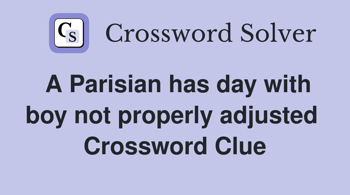 A Parisian has day with boy not properly adjusted  Crossword Clue