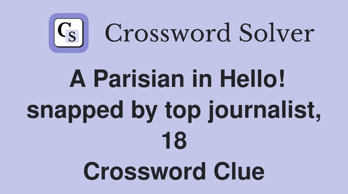 A Parisian in Hello! snapped by top journalist, 18 Crossword Clue