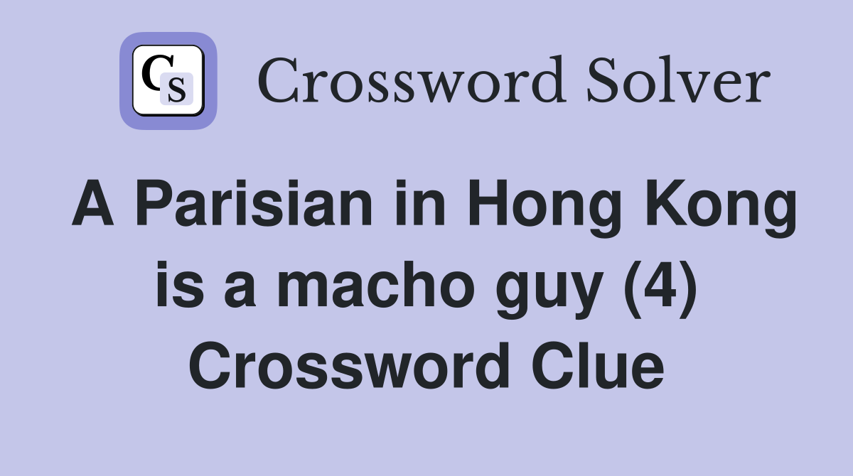 A Parisian in Hong Kong is a macho guy (4) Crossword Clue