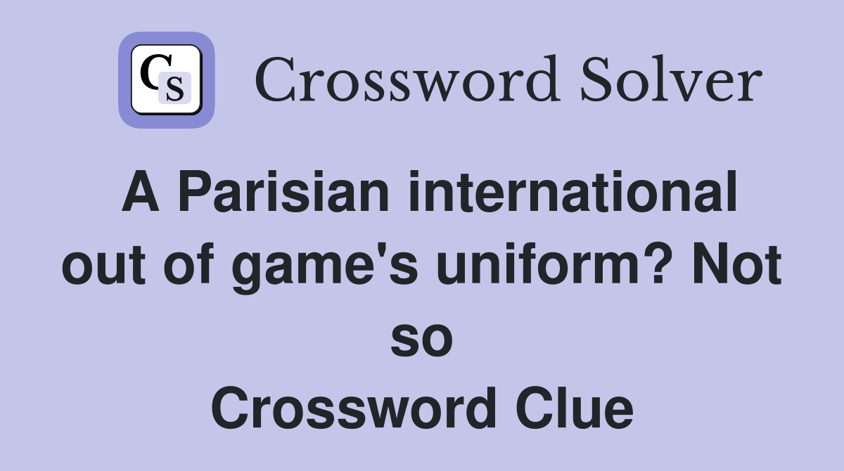 A Parisian international out of game's uniform? Not so Crossword Clue