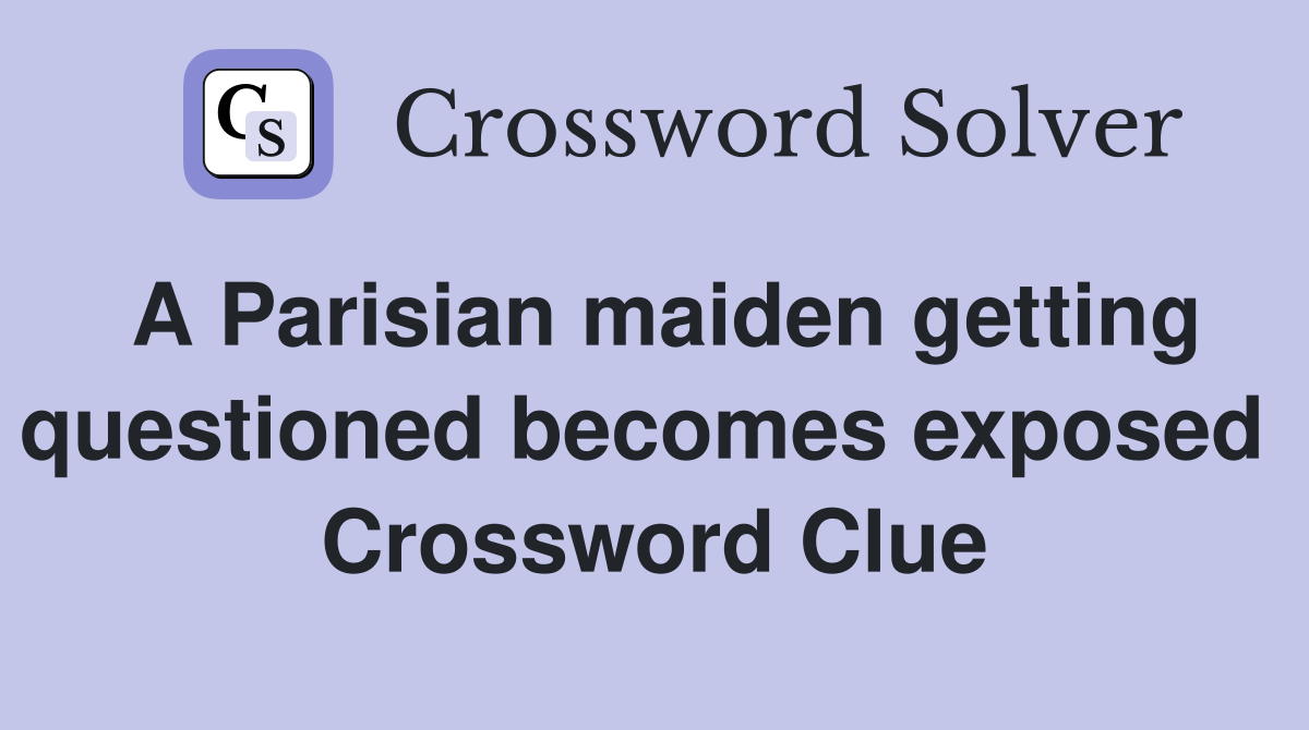A Parisian maiden getting questioned becomes exposed  Crossword Clue