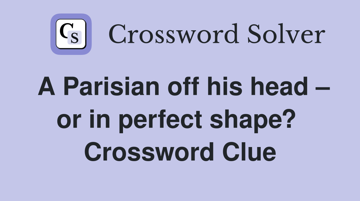 A Parisian off his head – or in perfect shape?  Crossword Clue