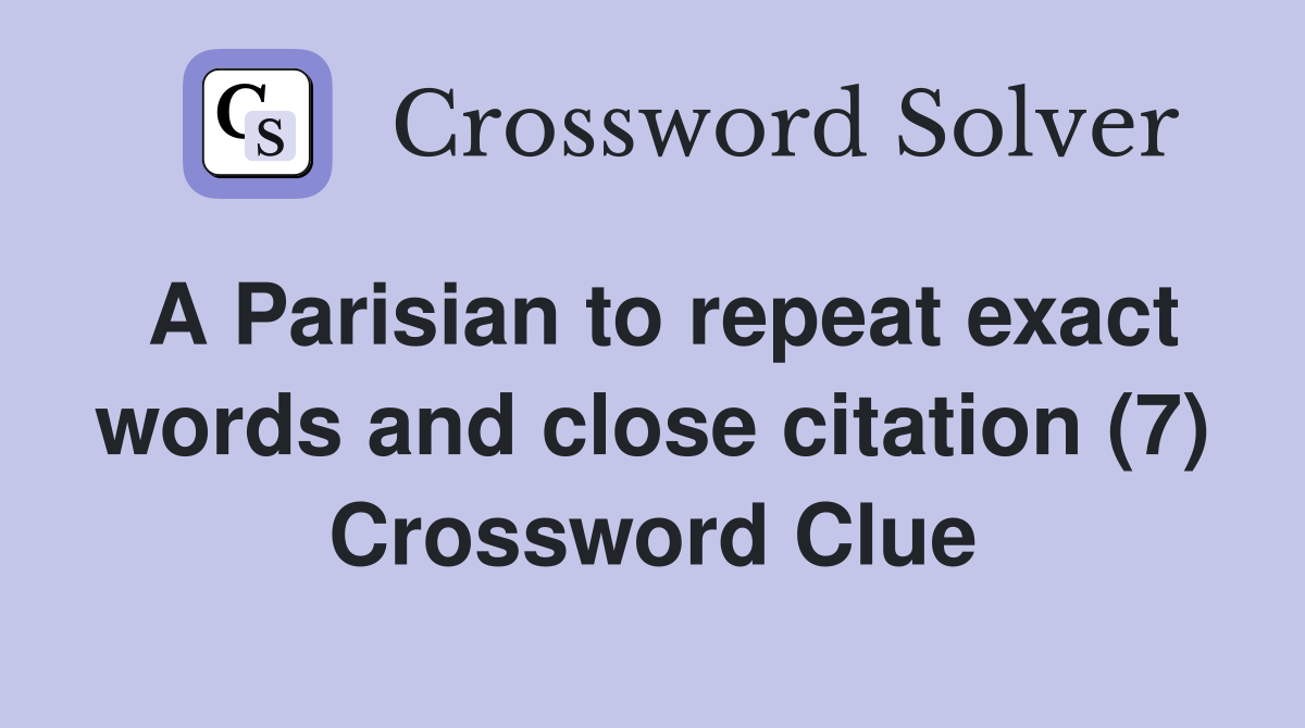 A Parisian to repeat exact words and close citation (7) Crossword Clue