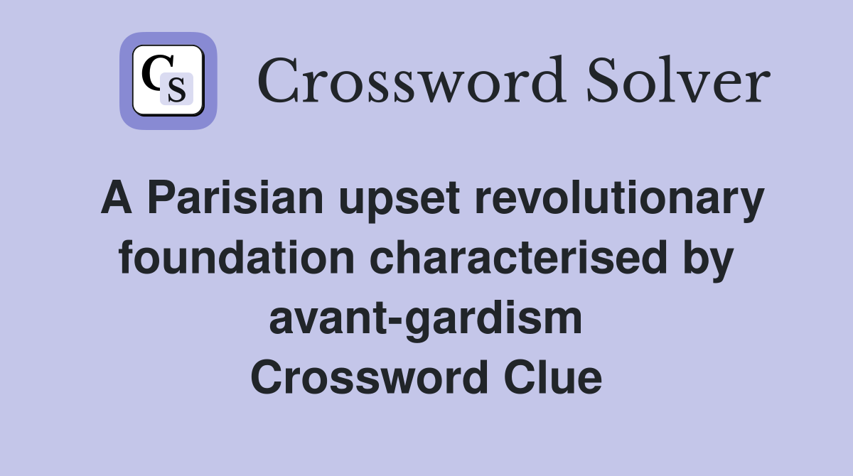 A Parisian upset revolutionary foundation characterised by avant-gardism Crossword Clue