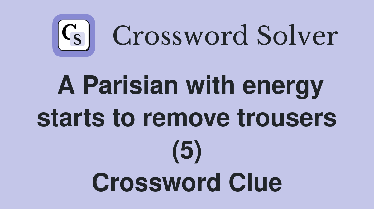 A Parisian with energy starts to remove trousers (5) Crossword Clue