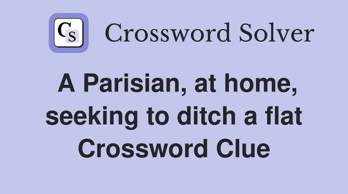A Parisian, at home, seeking to ditch a flat Crossword Clue