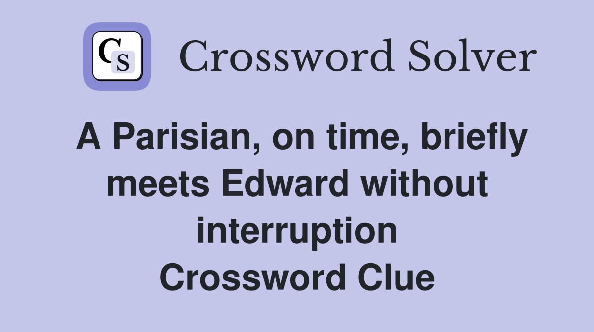 A Parisian, on time, briefly meets Edward without interruption Crossword Clue