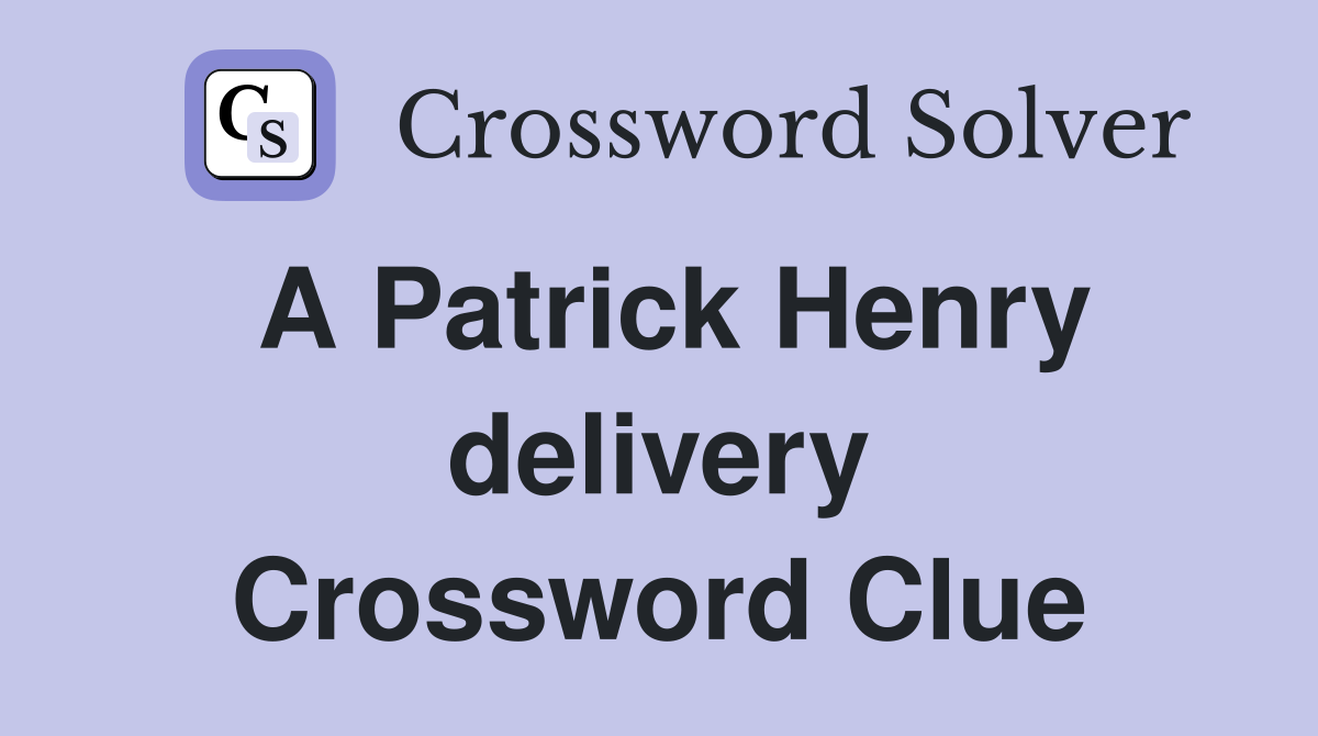 A Patrick Henry delivery Crossword Clue