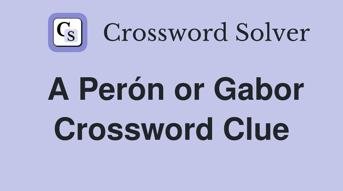 A Perón or Gabor Crossword Clue