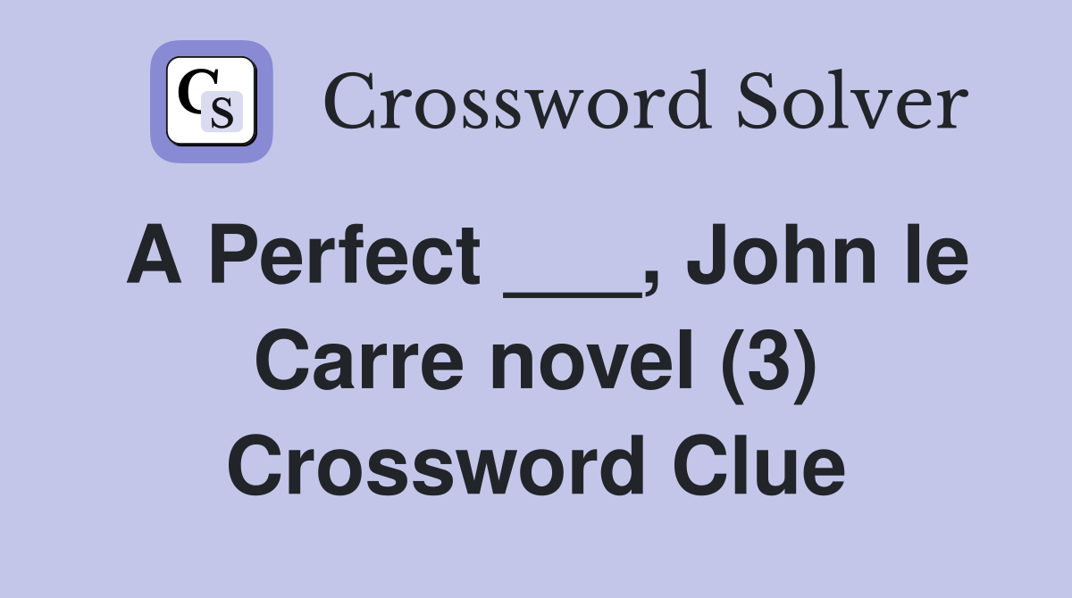 A Perfect ___, John le Carre novel (3) Crossword Clue