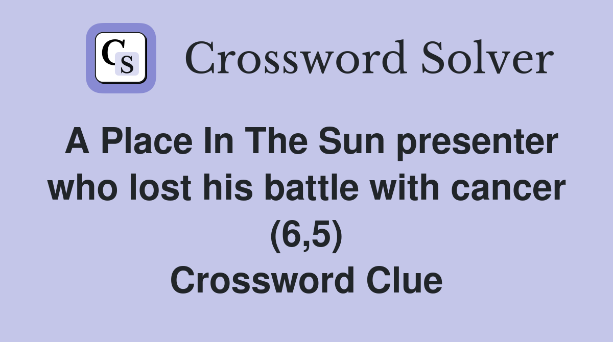 A Place In The Sun presenter who lost his battle with cancer (6,5) Crossword Clue