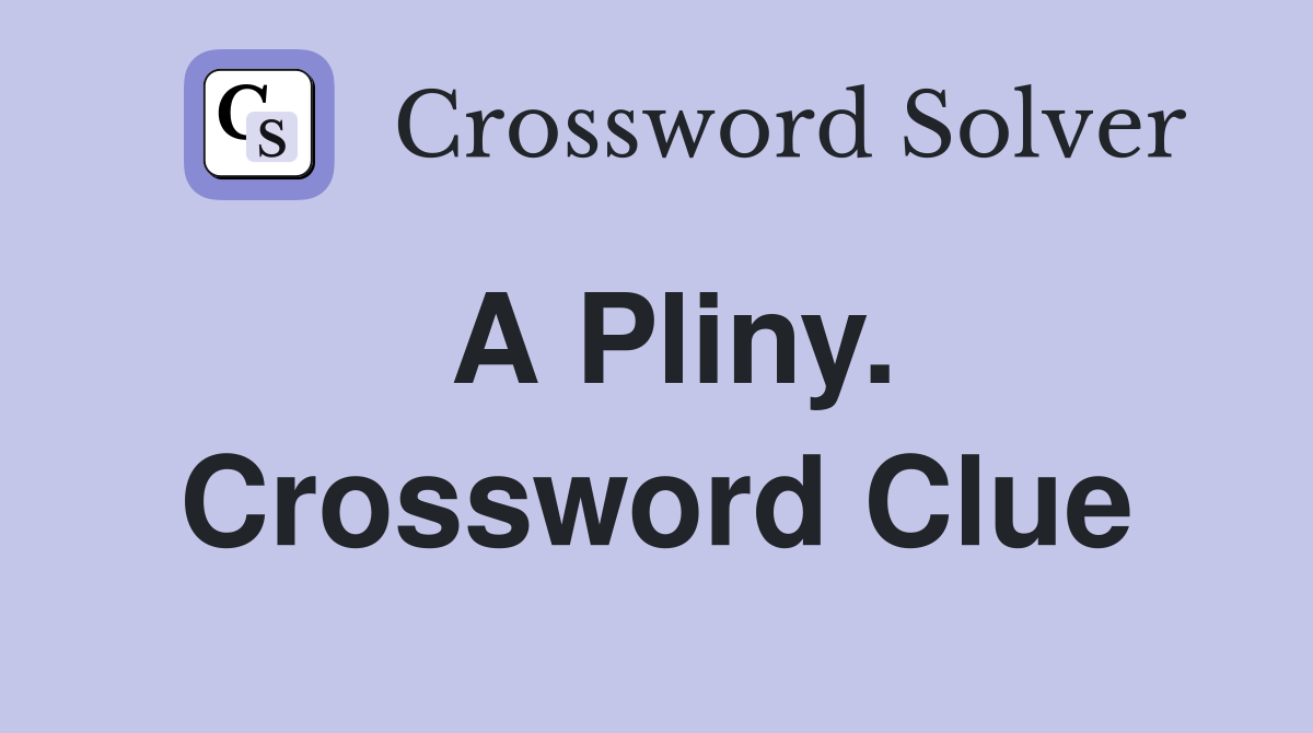 A Pliny. Crossword Clue