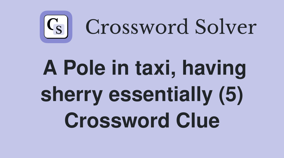 A Pole in taxi, having sherry essentially (5) Crossword Clue