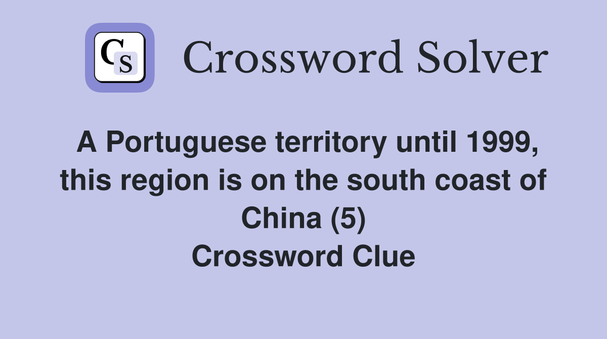 A Portuguese territory until 1999, this region is on the south coast of China (5) Crossword Clue