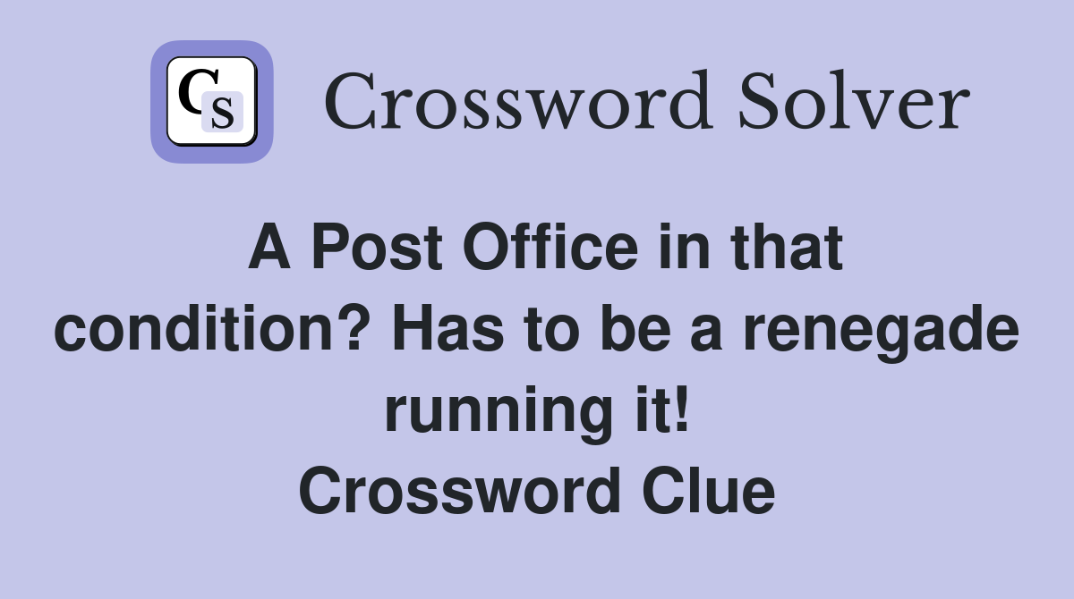 A Post Office in that condition? Has to be a renegade running it! Crossword Clue