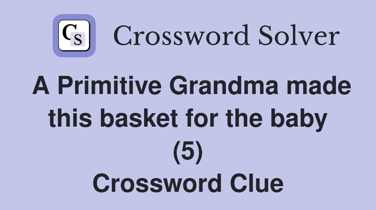 A Primitive Grandma made this basket for the baby (5) Crossword Clue