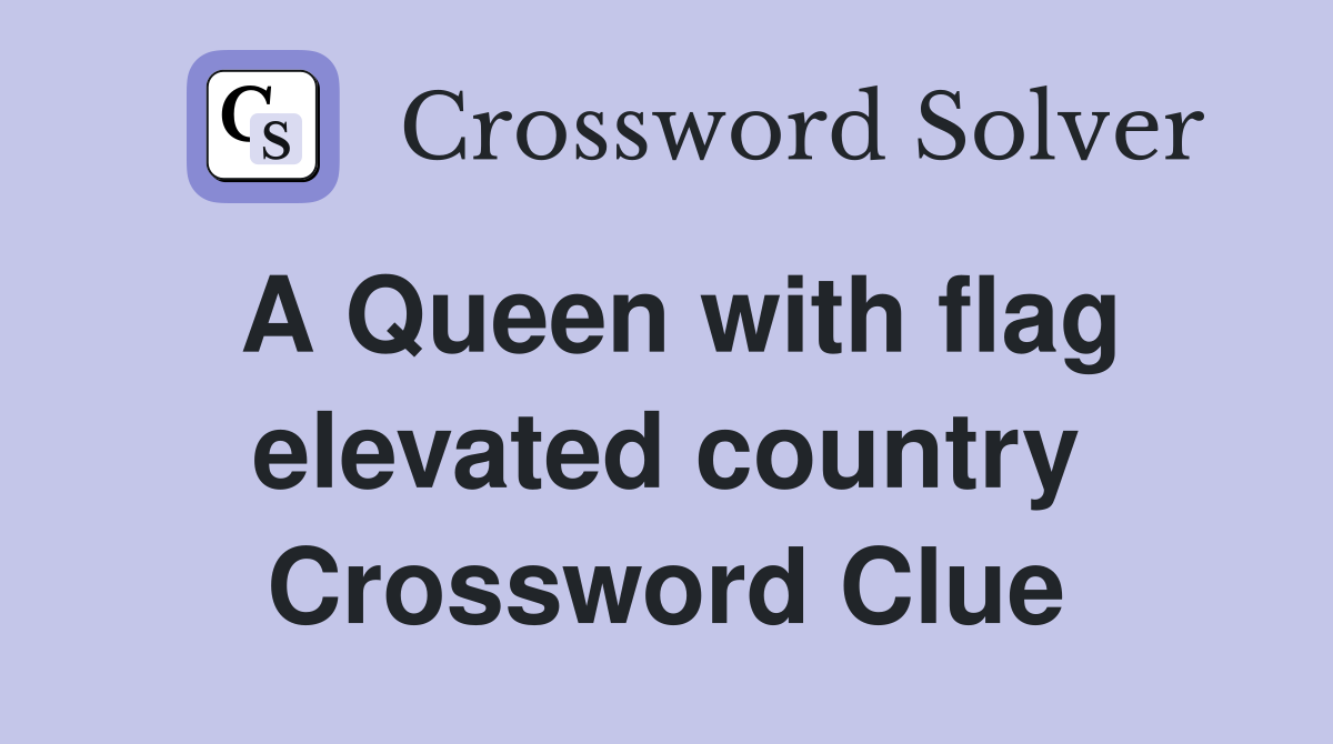 A Queen with flag elevated country Crossword Clue