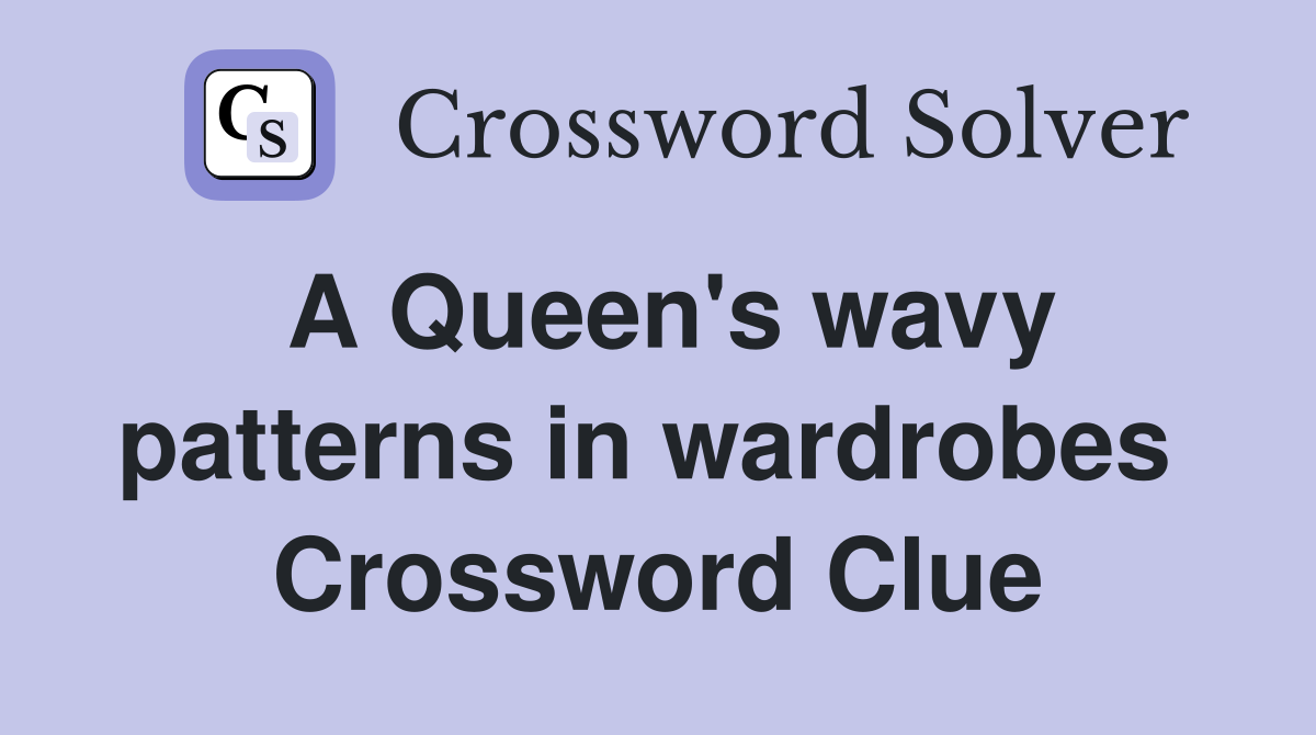 A Queen's wavy patterns in wardrobes  Crossword Clue