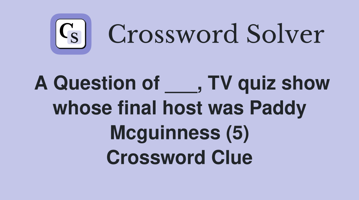 A Question of ___, TV quiz show whose final host was Paddy Mcguinness (5) Crossword Clue