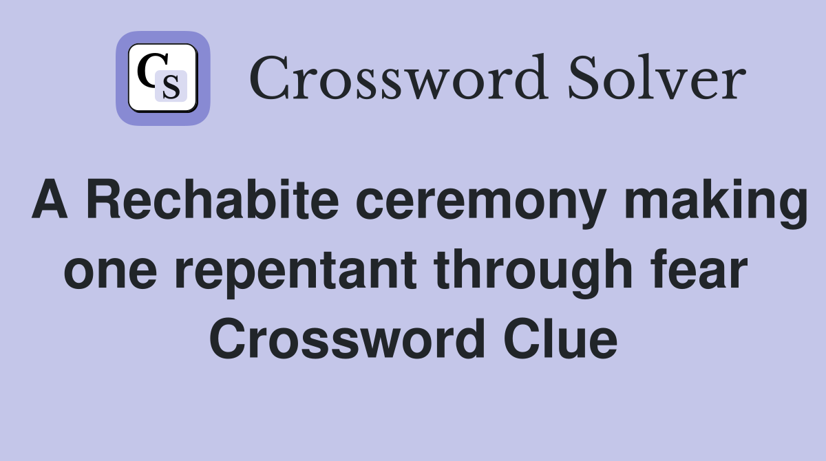 A Rechabite ceremony making one repentant through fear  Crossword Clue