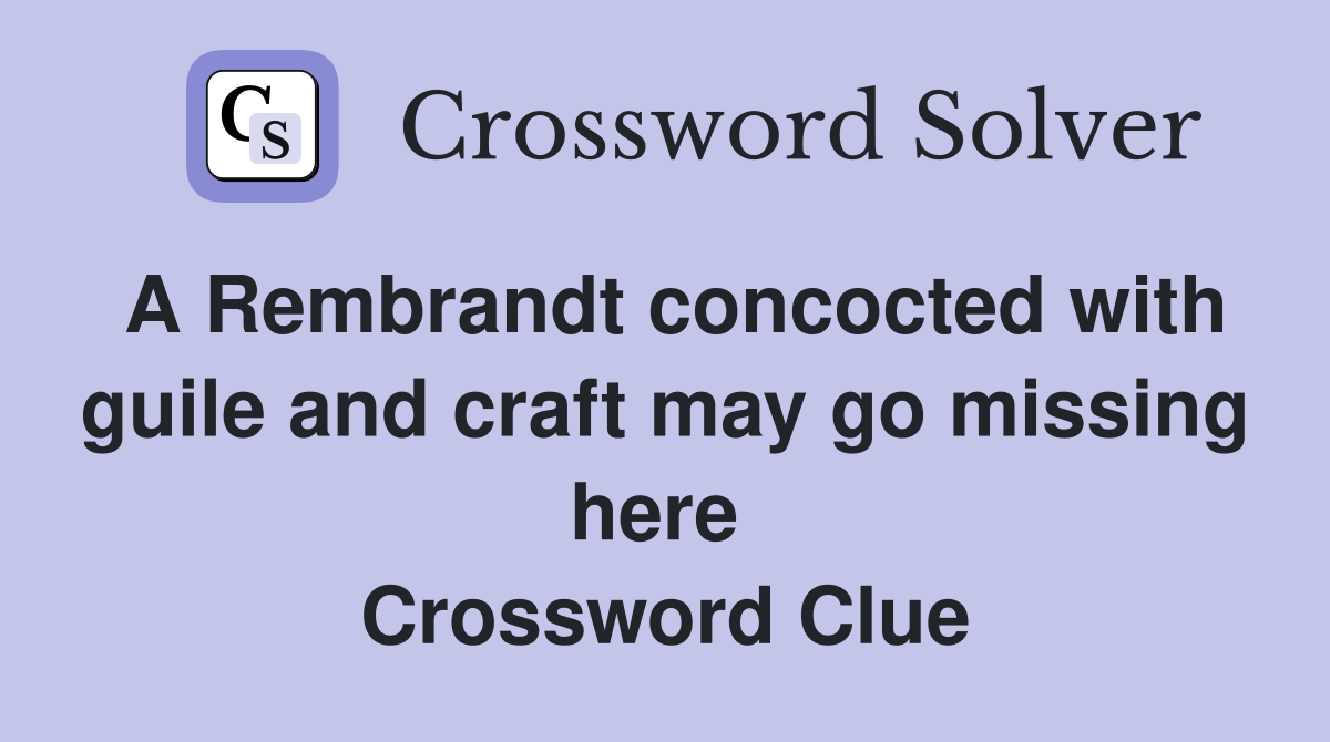 A Rembrandt concocted with guile and craft may go missing here  Crossword Clue