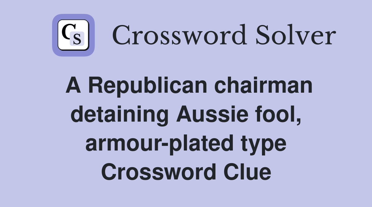 A Republican chairman detaining Aussie fool, armour-plated type Crossword Clue