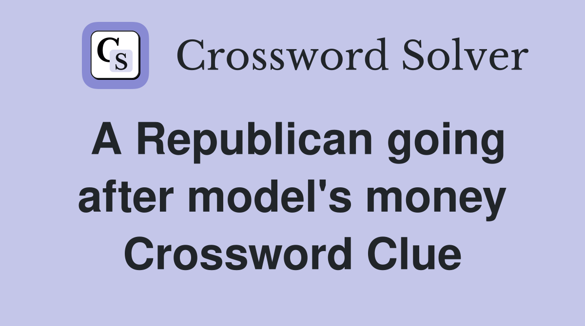 A Republican going after model's money Crossword Clue