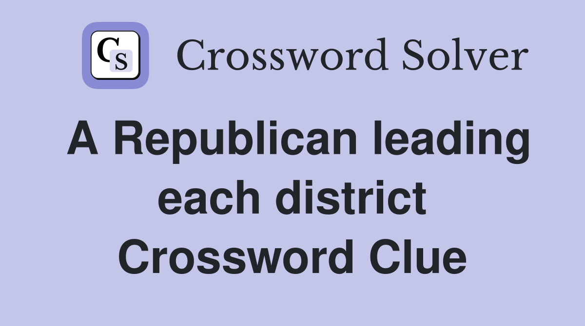 A Republican leading each district Crossword Clue