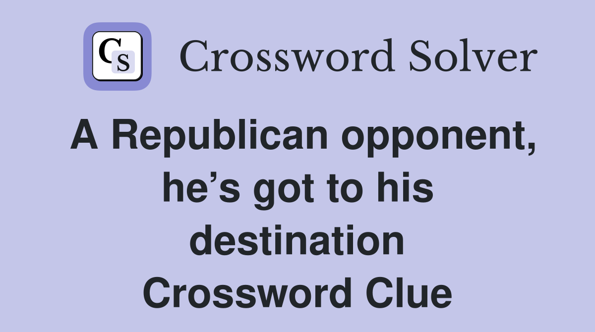 A Republican opponent, he’s got to his destination Crossword Clue