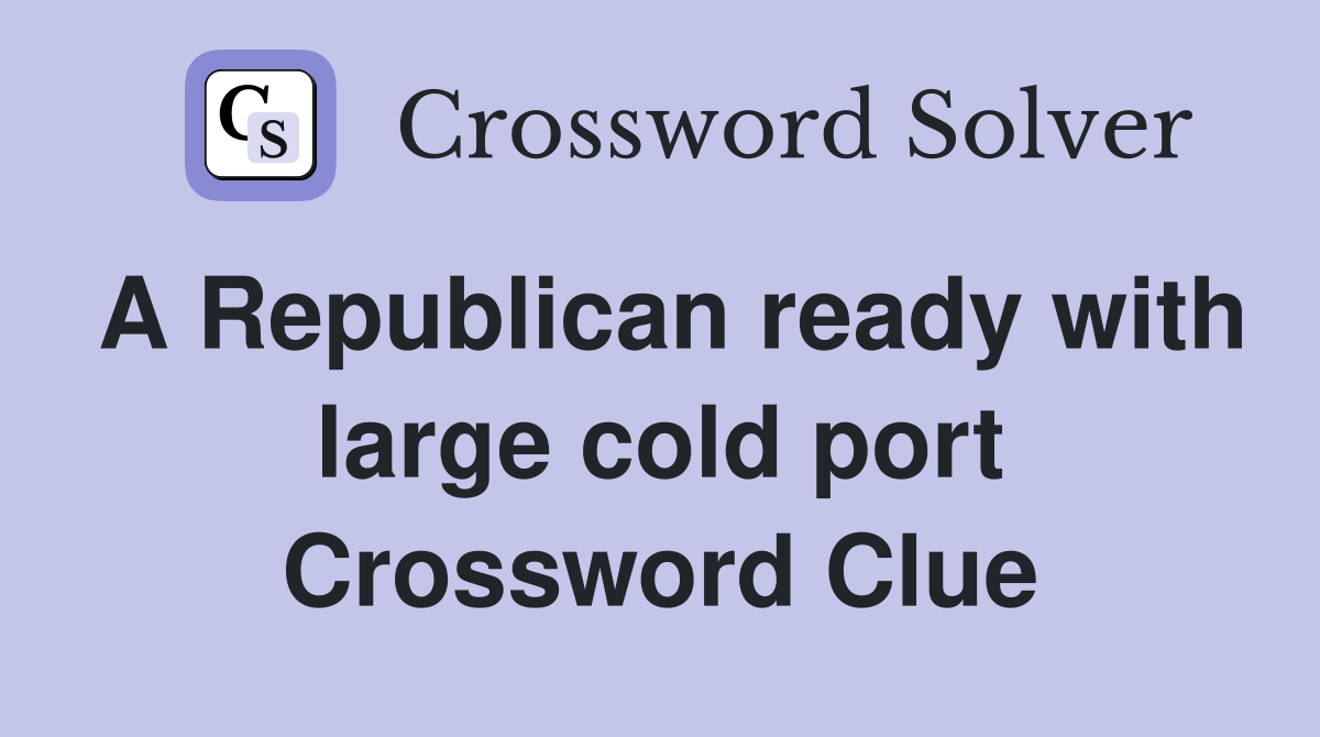 A Republican ready with large cold port Crossword Clue
