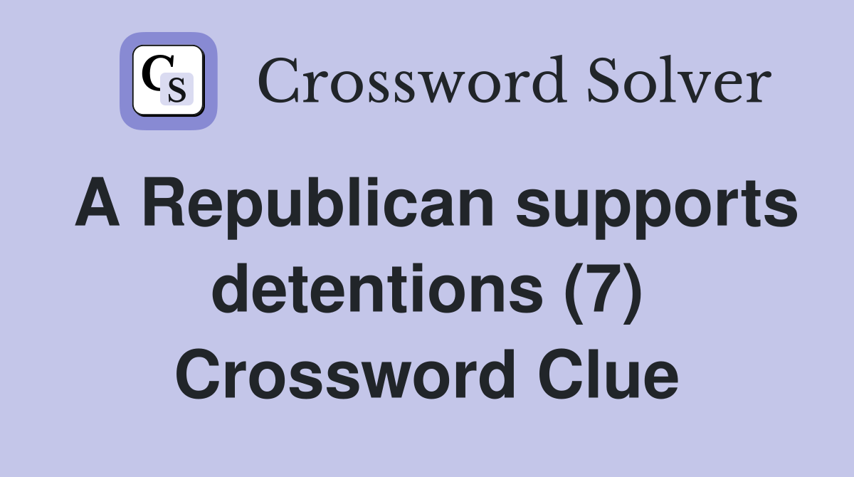 A Republican supports detentions (7) Crossword Clue