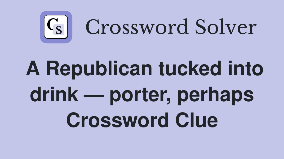 A Republican tucked into drink — porter, perhaps Crossword Clue