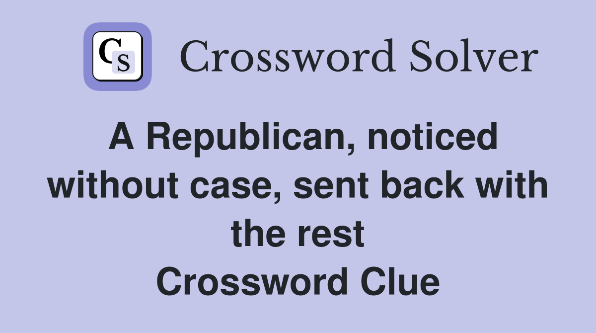 A Republican, noticed without case, sent back with the rest Crossword Clue