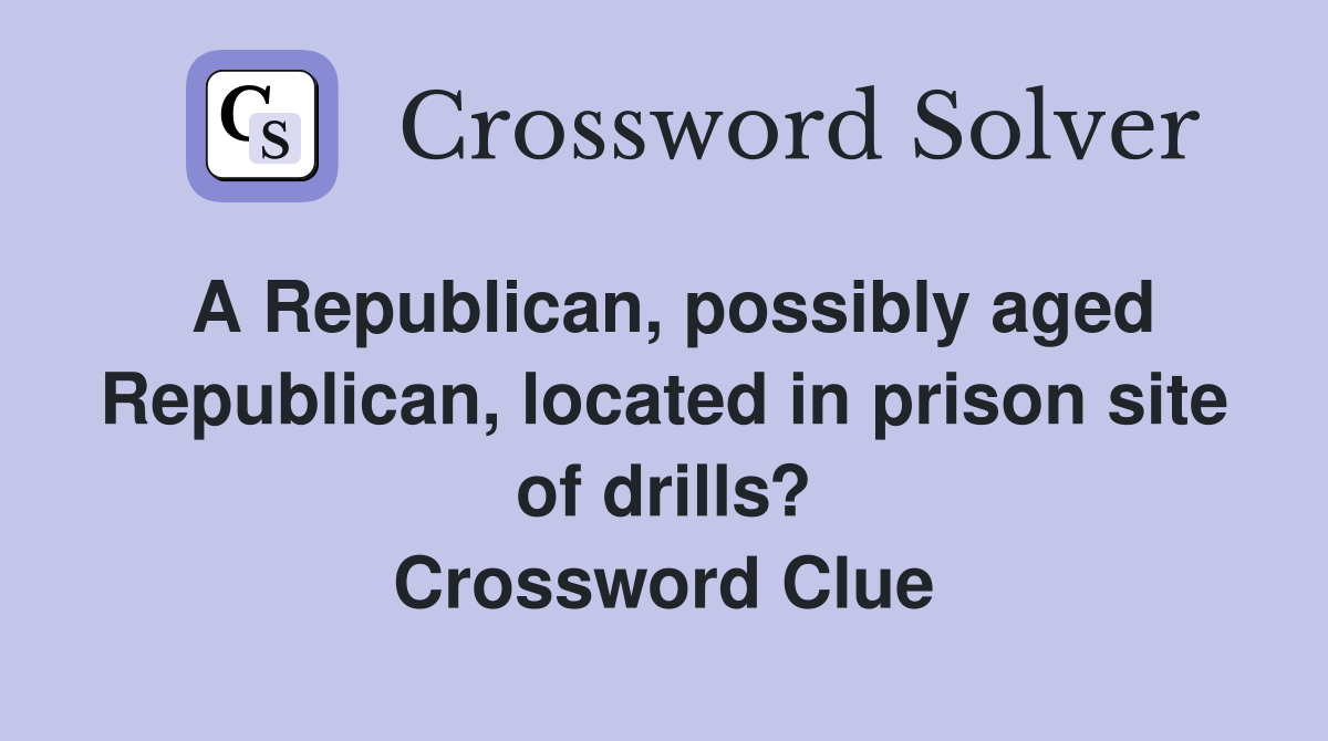 A Republican, possibly aged Republican, located in prison site of drills? Crossword Clue
