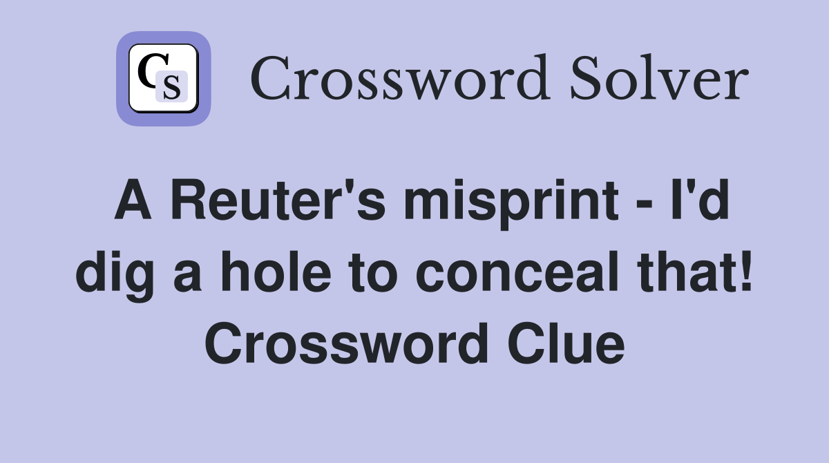 A Reuter's misprint - I'd dig a hole to conceal that! Crossword Clue