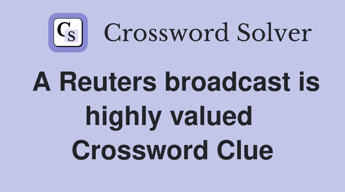 A Reuters broadcast is highly valued  Crossword Clue