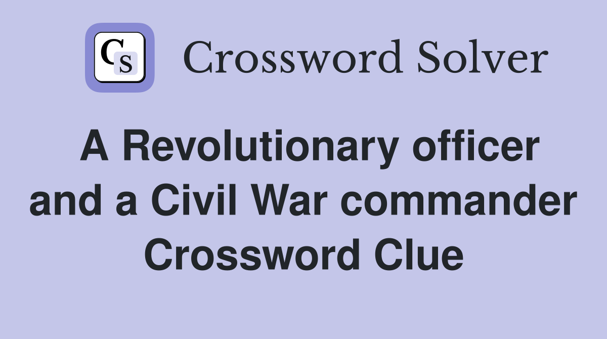 A Revolutionary officer and a Civil War commander Crossword Clue