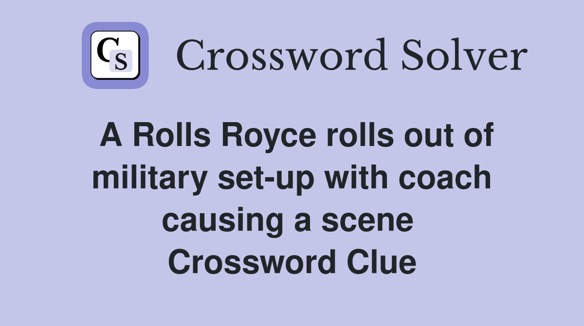 A Rolls Royce rolls out of military set-up with coach causing a scene  Crossword Clue