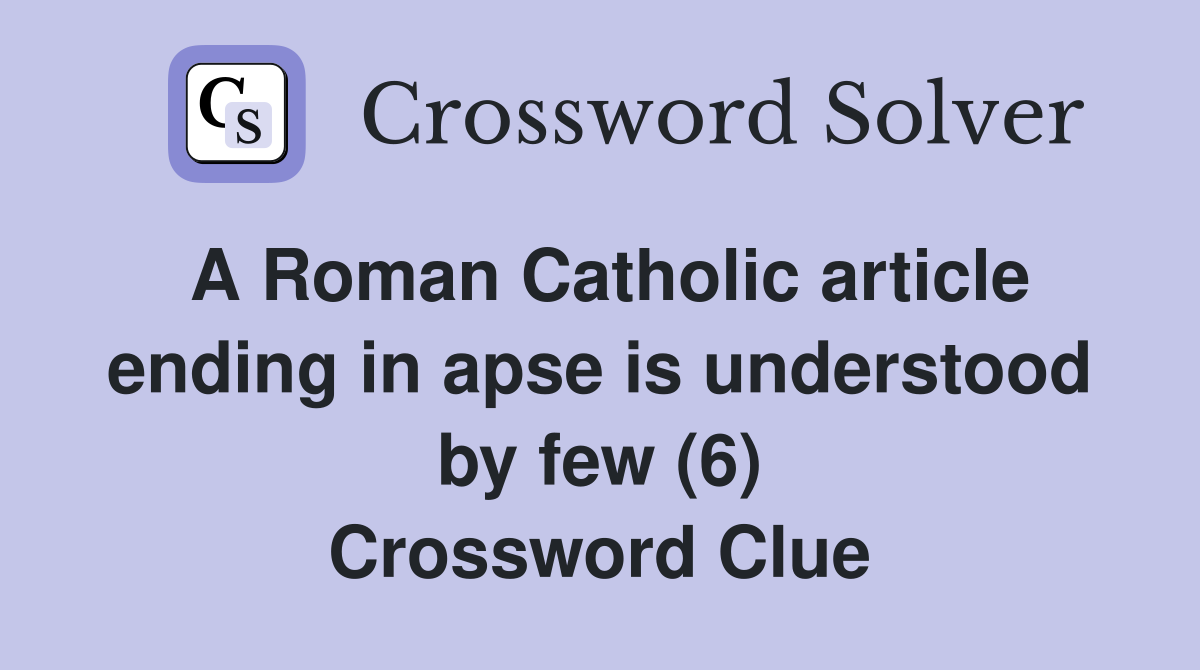 A Roman Catholic article ending in apse is understood by few (6) Crossword Clue